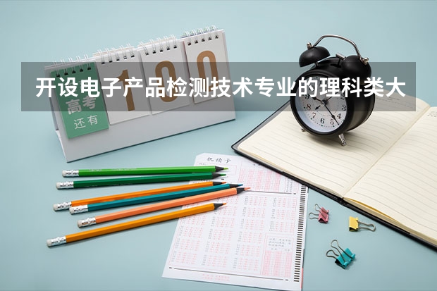 开设电子产品检测技术专业的理科类大学有哪些