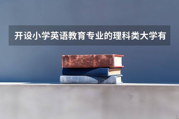 开设小学英语教育专业的理科类大学有哪些