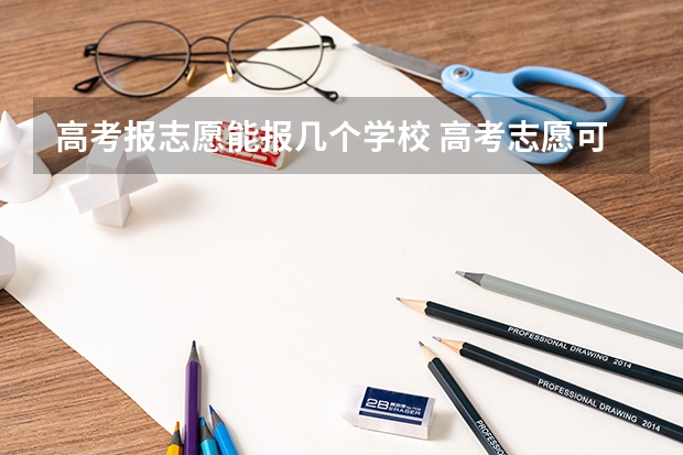 高考报志愿能报几个学校 高考志愿可以填报几个学校
