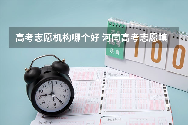 高考志愿机构哪个好 河南高考志愿填报机构哪家好