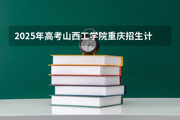 2025年高考山西工学院重庆招生计划