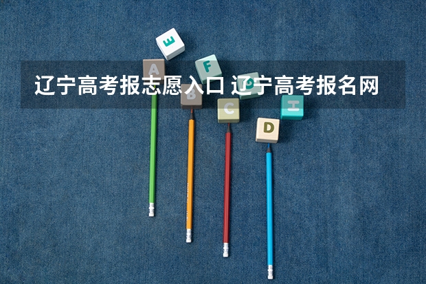 辽宁高考报志愿入口 辽宁高考报名网站开放时间