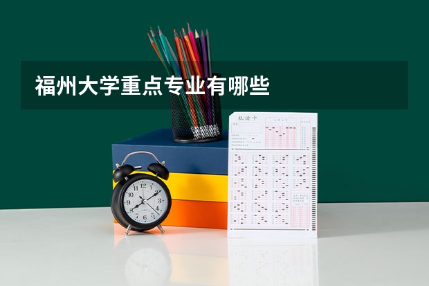 福州大学重点专业有哪些