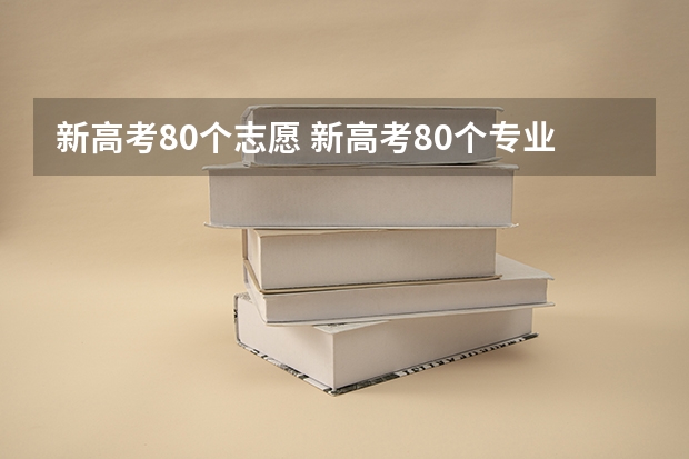 新高考80个志愿 新高考80个专业平行志愿怎么选