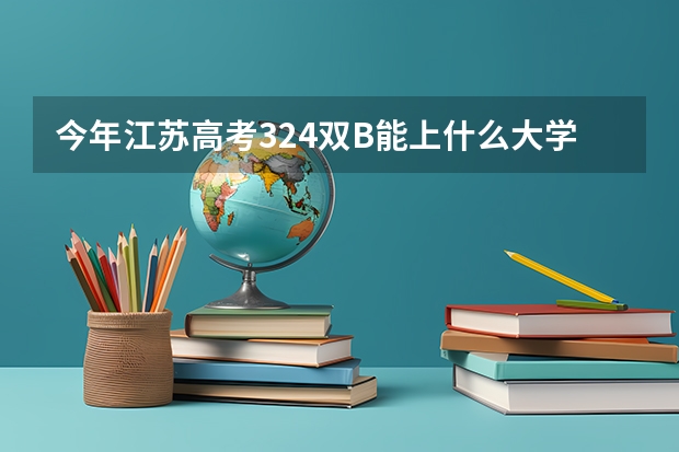 今年江苏高考324双B能上什么大学?