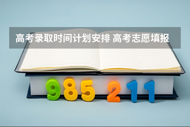 高考录取时间计划安排 高考志愿填报时间