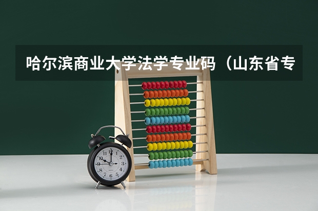 哈尔滨商业大学法学专业码（山东省专科院校代码及专业代码）