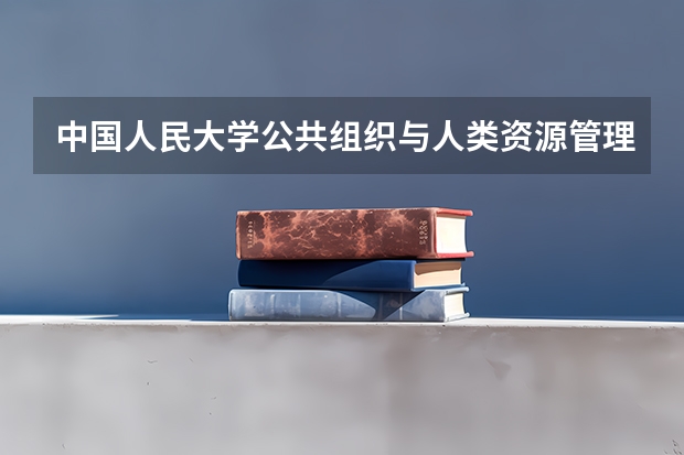 中国人民大学公共组织与人类资源管理研究生授予什么学位