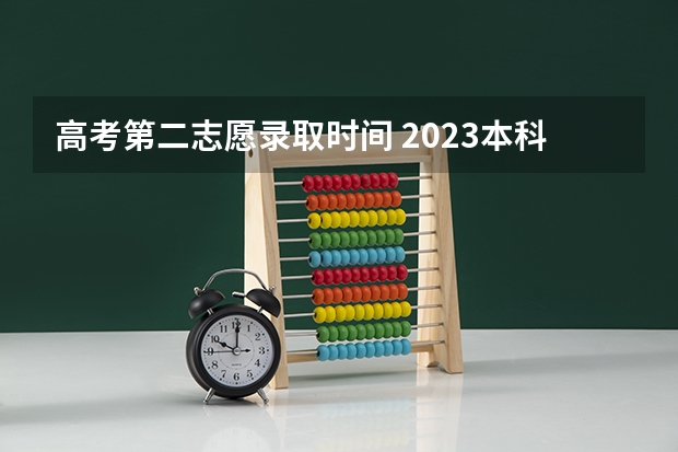 高考第二志愿录取时间 2023本科二批征集志愿录取时间
