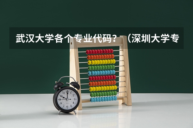 武汉大学各个专业代码？（深圳大学专业组代码）