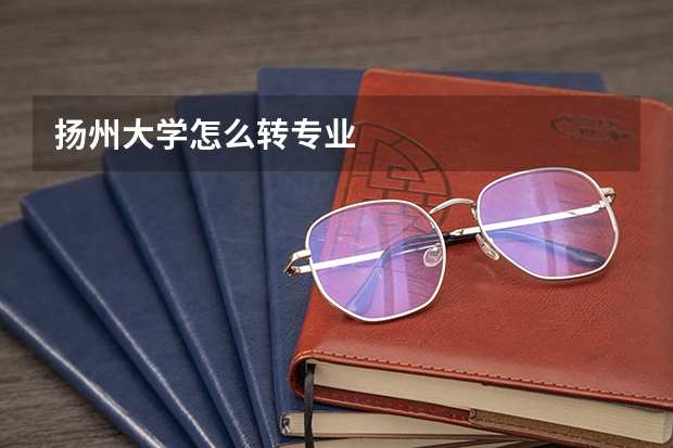 扬州大学怎么转专业