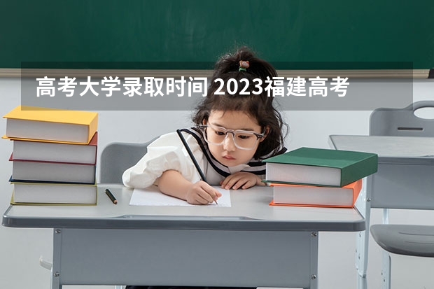 高考大学录取时间 2023福建高考本科录取时间