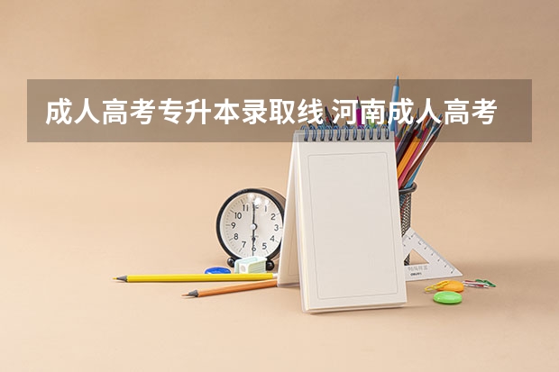 成人高考专升本录取线 河南成人高考专升本录取分数线是多少？