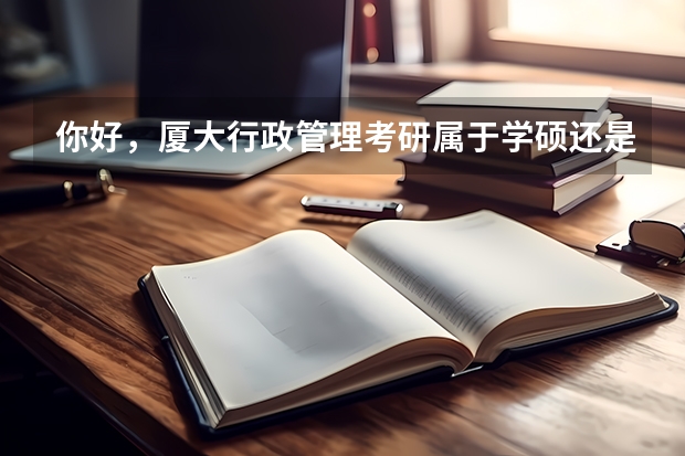 你好，厦大行政管理考研属于学硕还是专硕（厦门大学电子工程系电路与系统专业介绍及初试指南来啦！）