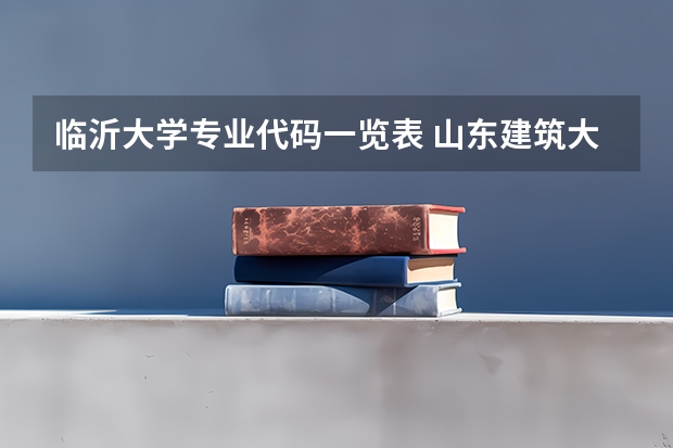 临沂大学专业代码一览表 山东建筑大学专业代码