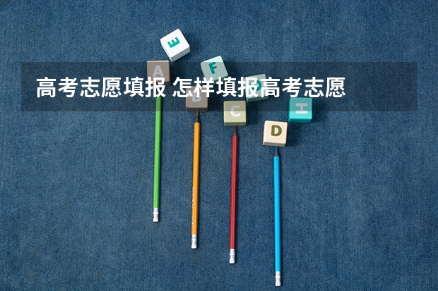 高考志愿填报 怎样填报高考志愿