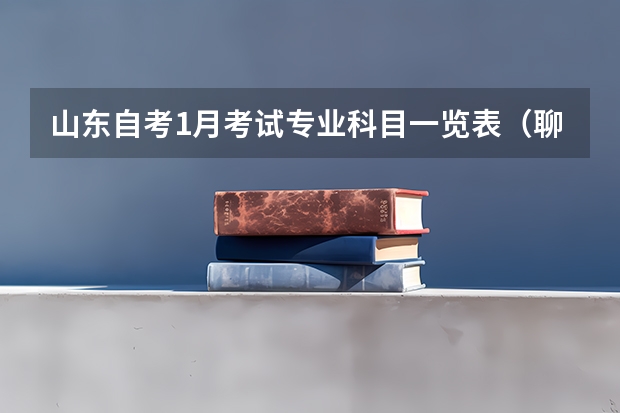 山东自考1月考试专业科目一览表（聊城大学东昌学院，专科专业代码）