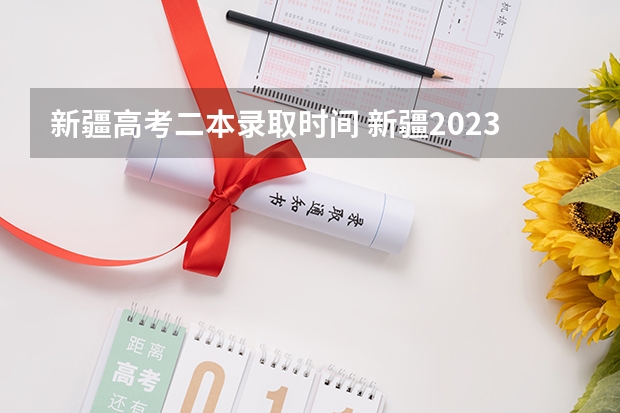新疆高考二本录取时间 新疆2023投档线公布时间