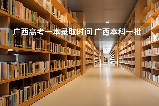 广西高考一本录取时间 广西本科一批什么时候填志愿