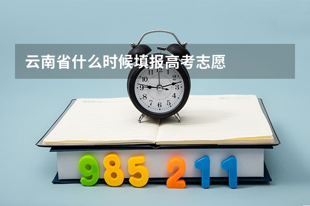 云南省什么时候填报高考志愿