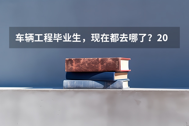 车辆工程毕业生，现在都去哪了？2026就业地图发布
