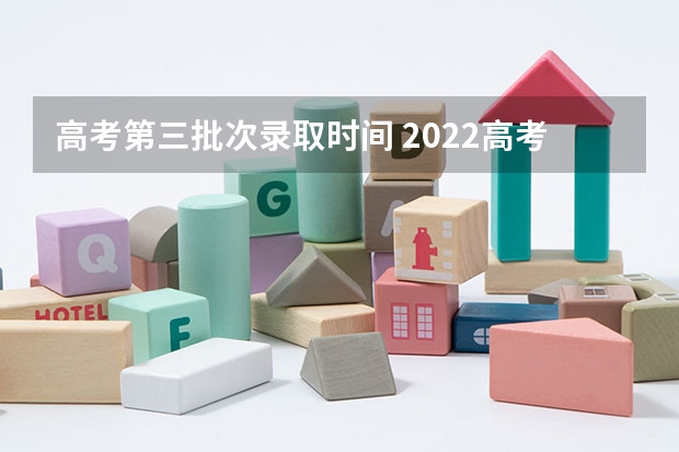高考第三批次录取时间 2022高考各批次录取时间