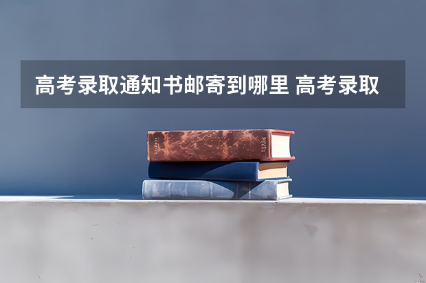 高考录取通知书邮寄到哪里 高考录取通知书寄到哪里