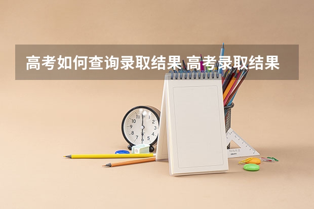 高考如何查询录取结果 高考录取结果的查询方式有哪些？