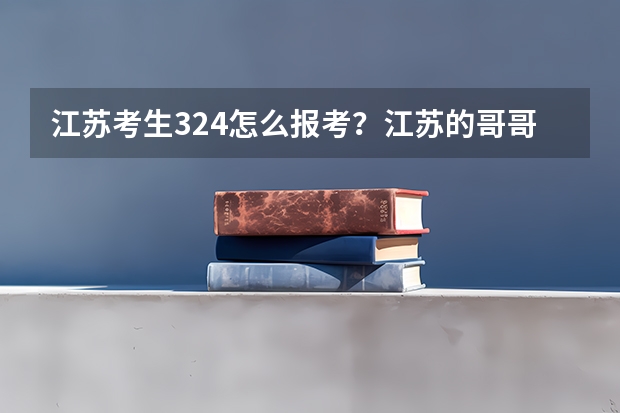 江苏考生324怎么报考？江苏的哥哥姐姐来帮我出主意。