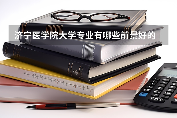 济宁医学院大学专业有哪些前景好的 济宁医学院大学专业热度排名