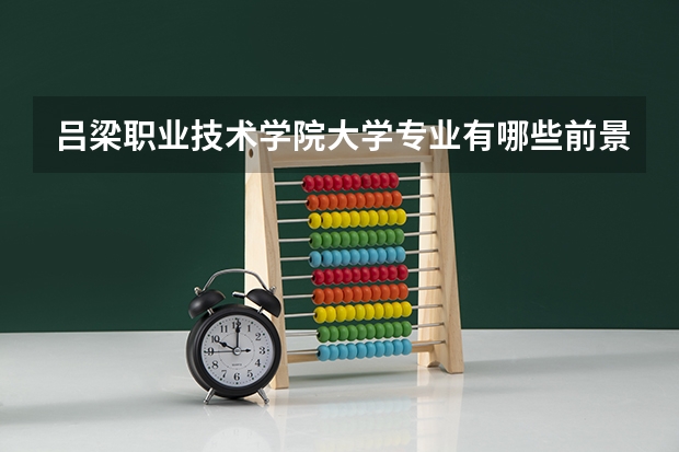 吕梁职业技术学院大学专业有哪些前景好的 吕梁职业技术学院大学专业热度排名