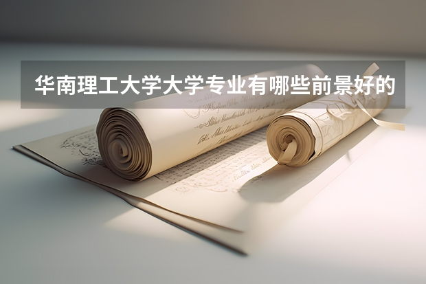 华南理工大学大学专业有哪些前景好的 华南理工大学大学专业热度排名