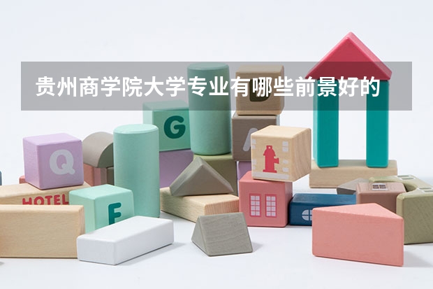 贵州商学院大学专业有哪些前景好的 贵州商学院大学专业热度排名