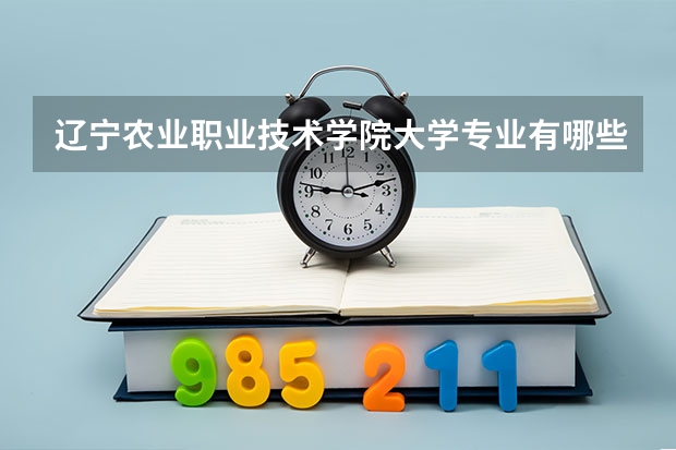 辽宁农业职业技术学院大学专业有哪些前景好的 辽宁农业职业技术学院大学专业热度排名