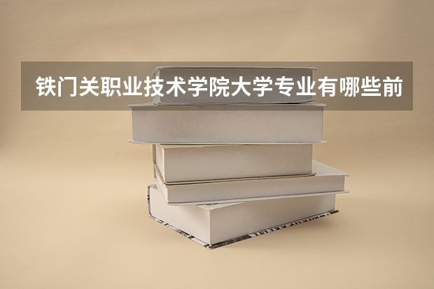 铁门关职业技术学院大学专业有哪些前景好的 铁门关职业技术学院大学专业热度排名