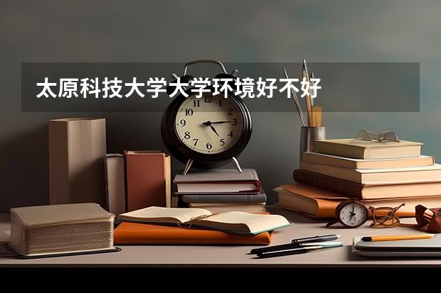 太原科技大学大学环境好不好