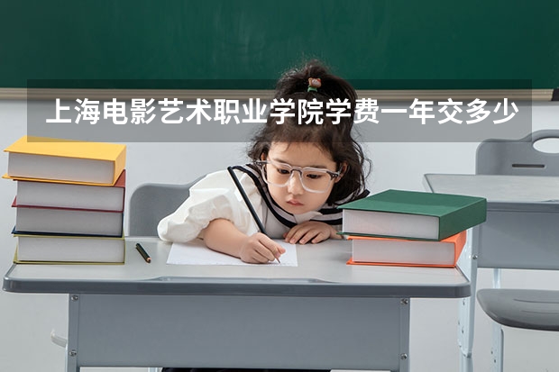 上海电影艺术职业学院学费一年交多少 贵不贵