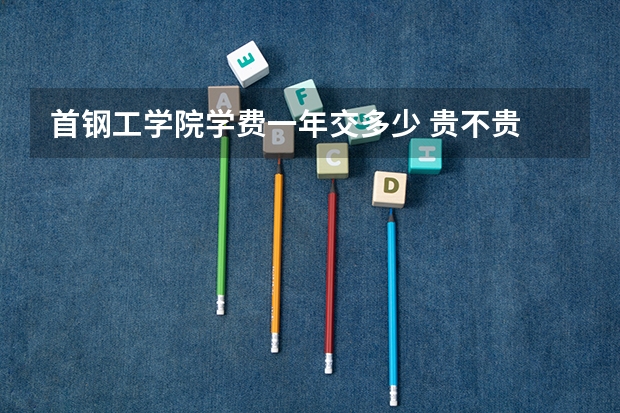 首钢工学院学费一年交多少 贵不贵