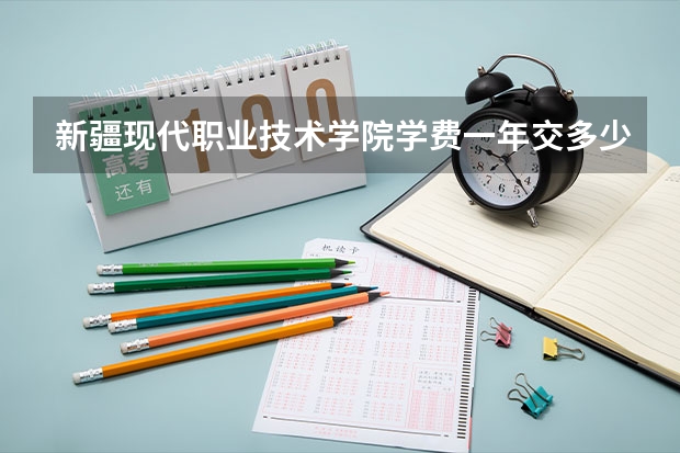 新疆现代职业技术学院学费一年交多少 贵不贵