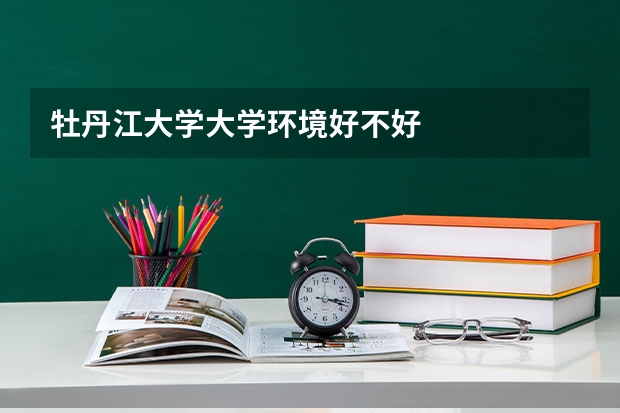 牡丹江大学大学环境好不好