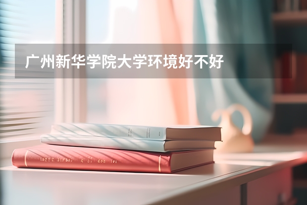 广州新华学院大学环境好不好