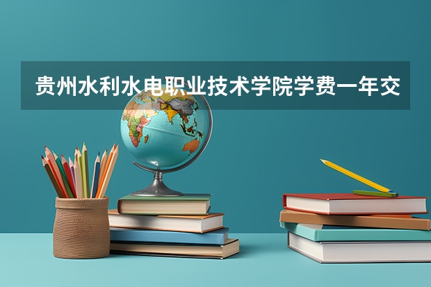 贵州水利水电职业技术学院学费一年交多少 贵不贵
