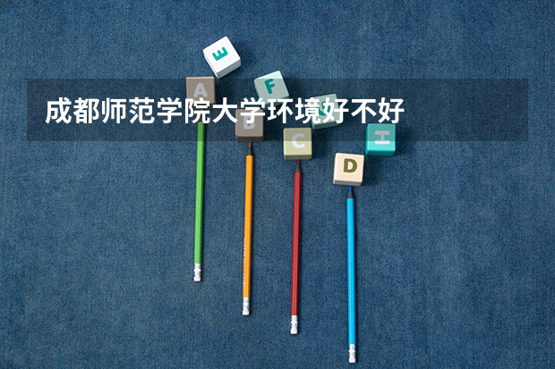 成都师范学院大学环境好不好