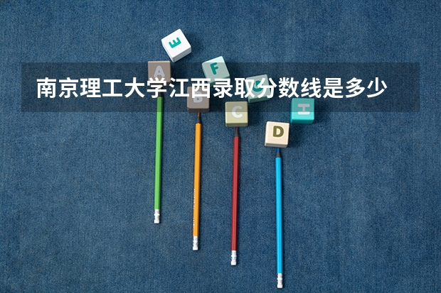 南京理工大学江西录取分数线是多少 招生人数是多少