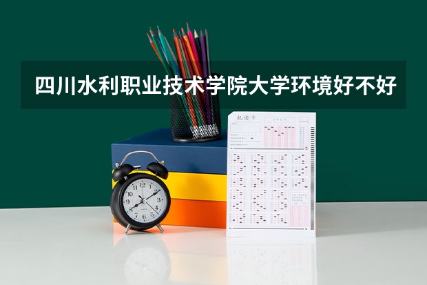 四川水利职业技术学院大学环境好不好