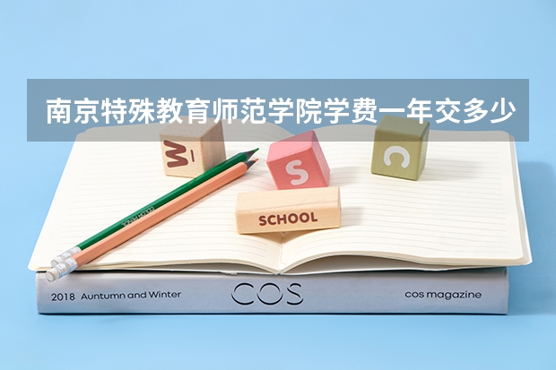 南京特殊教育师范学院学费一年交多少 贵不贵