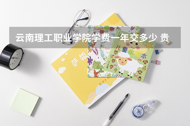 云南理工职业学院学费一年交多少 贵不贵