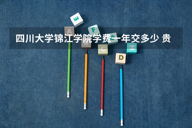 四川大学锦江学院学费一年交多少 贵不贵