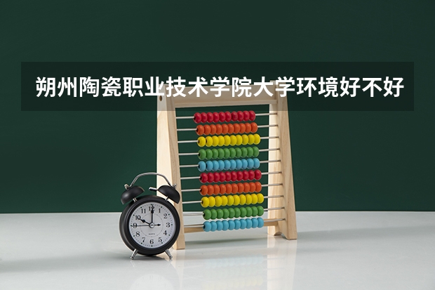 朔州陶瓷职业技术学院大学环境好不好