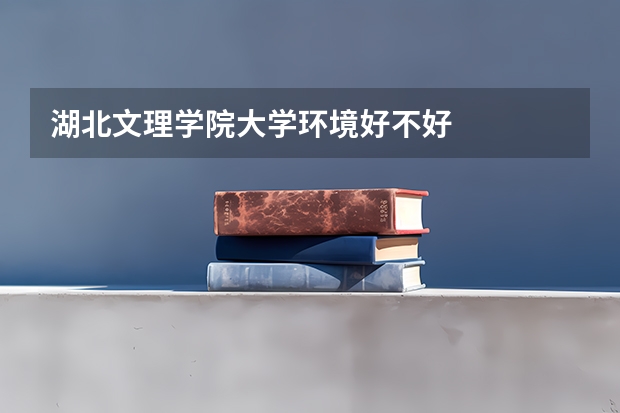 湖北文理学院大学环境好不好